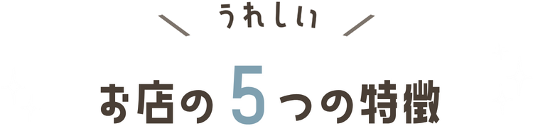 ＼うれしい／ お店の5つの特徴